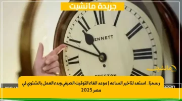 رسميًا.. استعد لتأخير الساعة | موعد إلغاء التوقيت الصيفي وبدء العمل بالشتوي في مصر 2025